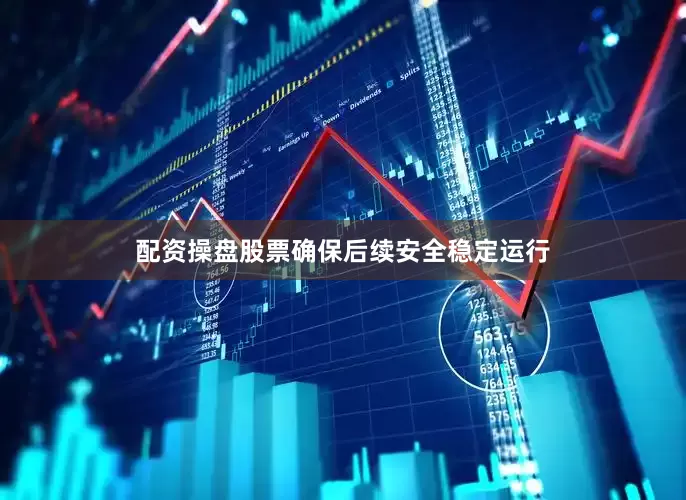 配资操盘股票确保后续安全稳定运行