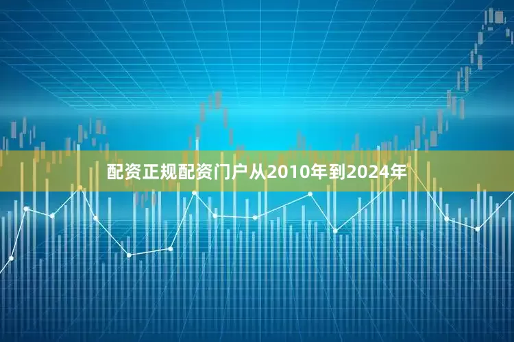 配资正规配资门户从2010年到2024年