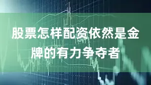 股票怎样配资依然是金牌的有力争夺者