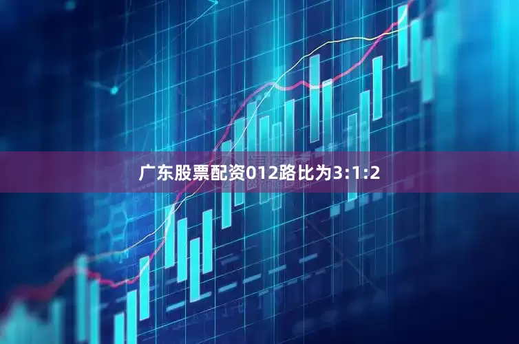 广东股票配资012路比为3:1:2