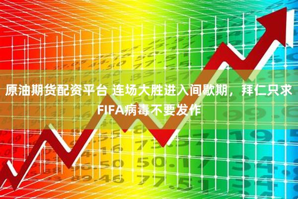 原油期货配资平台 连场大胜进入间歇期，拜仁只求FIFA病毒不要发作