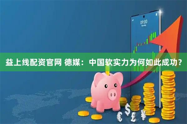 益上线配资官网 德媒：中国软实力为何如此成功？