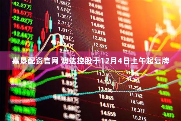 嘉垦配资官网 澳达控股于12月4日上午起复牌