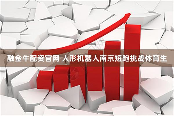 融金牛配资官网 人形机器人南京短跑挑战体育生